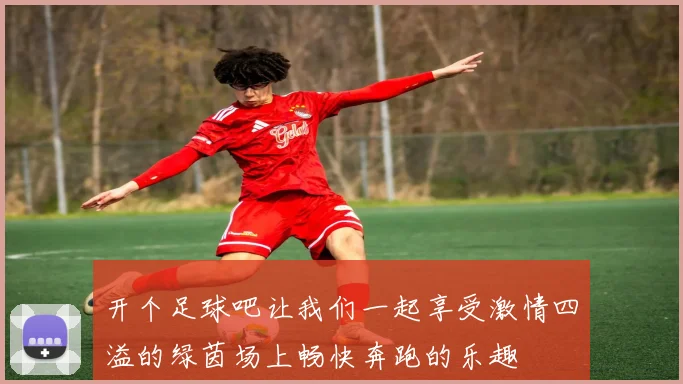 开个足球吧让我们一起享受激情四溢的绿茵场上畅快奔跑的乐趣