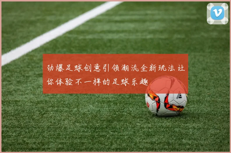 劲爆足球创意引领潮流全新玩法让你体验不一样的足球乐趣