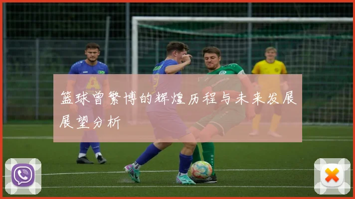 篮球曾繁博的辉煌历程与未来发展展望分析