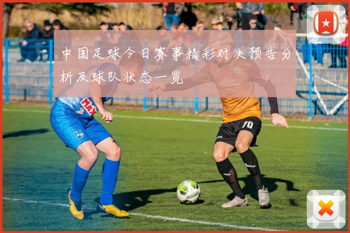 中国足球今日赛事精彩对决预告分析及球队状态一览