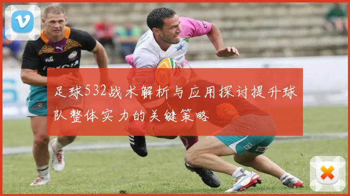 足球532战术解析与应用探讨提升球队整体实力的关键策略